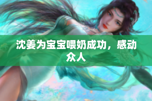 沈姜为宝宝喂奶成功，感动众人