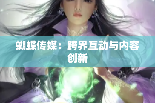 蝴蝶传媒：跨界互动与内容创新