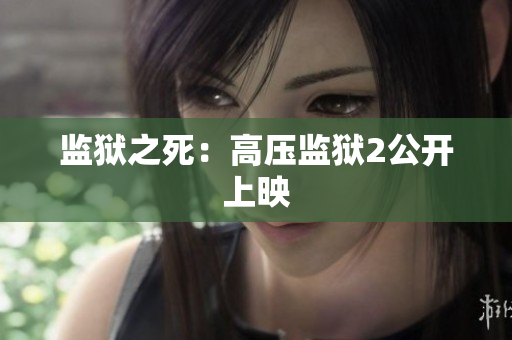 监狱之死：高压监狱2公开上映
