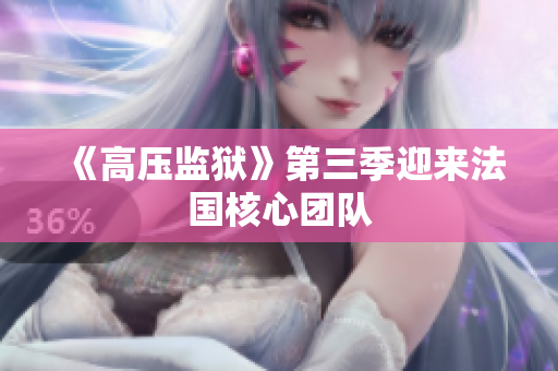 《高压监狱》第三季迎来法国核心团队