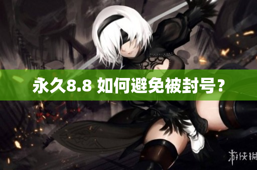 永久8.8 如何避免被封号？