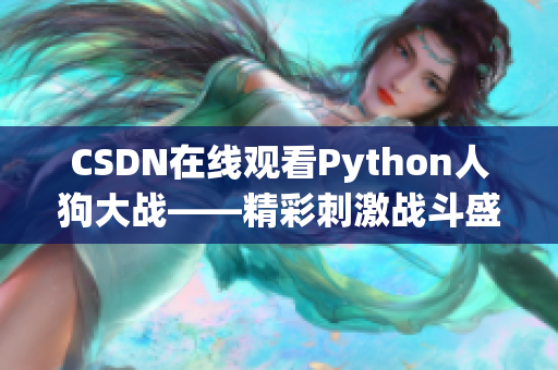 CSDN在线观看Python人狗大战——精彩刺激战斗盛宴！
