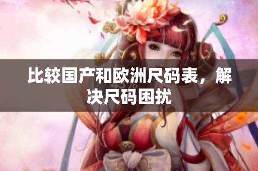 比较国产和欧洲尺码表，解决尺码困扰