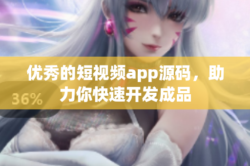 优秀的短视频app源码，助力你快速开发成品
