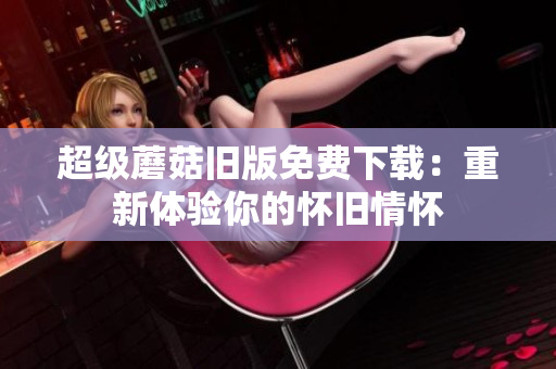 超级蘑菇旧版免费下载：重新体验你的怀旧情怀