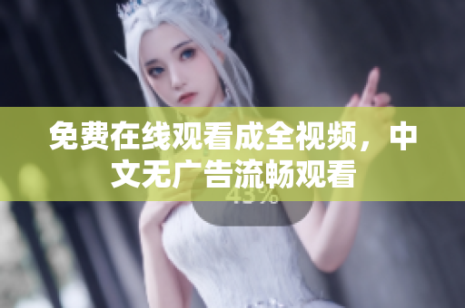 免费在线观看成全视频，中文无广告流畅观看