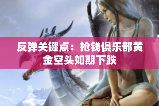反弹关键点：抢钱俱乐部黄金空头如期下跌