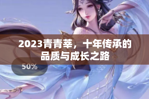 2023青青莘，十年传承的品质与成长之路
