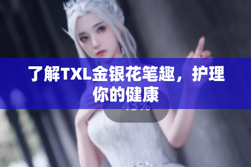 了解TXL金银花笔趣，护理你的健康