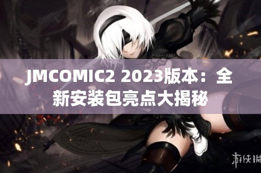 JMCOMIC2 2023版本：全新安装包亮点大揭秘