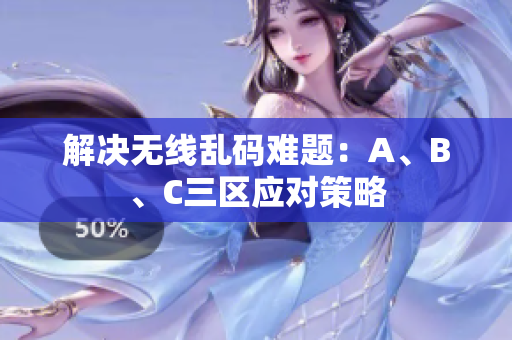 解决无线乱码难题：A、B、C三区应对策略
