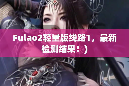 Fulao2轻量版线路1，最新检测结果！)