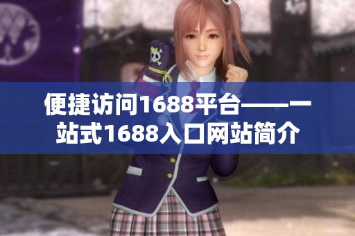 便捷访问1688平台——一站式1688入口网站简介