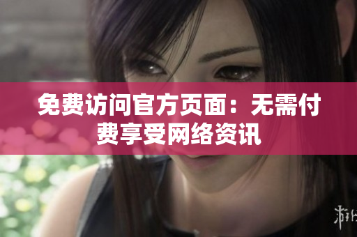 免费访问官方页面：无需付费享受网络资讯
