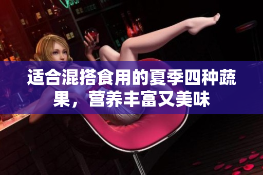 适合混搭食用的夏季四种蔬果，营养丰富又美味