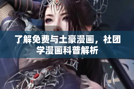 了解免费与土豪漫画，社团学漫画科普解析