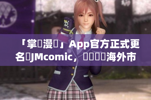 「掌閱漫畫」App官方正式更名為JMcomic，強勢進軍海外市場