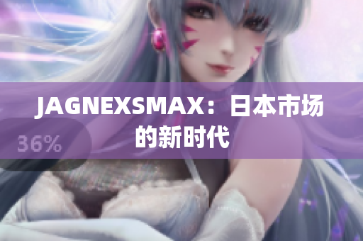 JAGNEXSMAX：日本市场的新时代