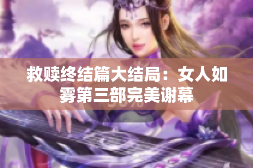 救赎终结篇大结局：女人如雾第三部完美谢幕
