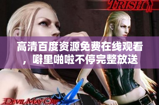 高清百度资源免费在线观看，噼里啪啦不停完整放送