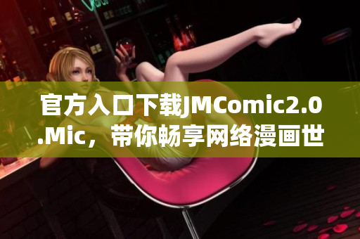 官方入口下载JMComic2.0.Mic，带你畅享网络漫画世界