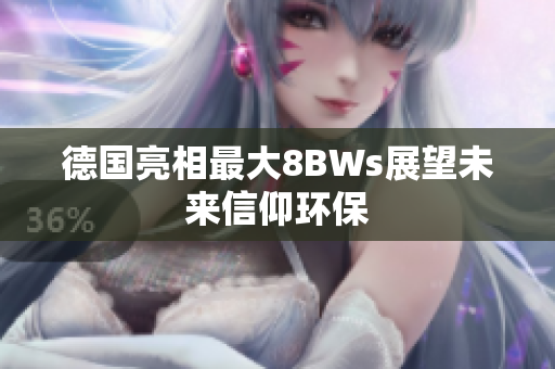 德国亮相最大8BWs展望未来信仰环保