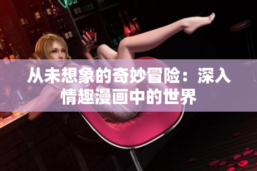 从未想象的奇妙冒险：深入情趣漫画中的世界