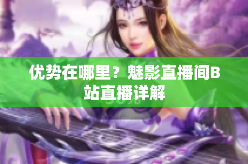 优势在哪里？魅影直播间B站直播详解
