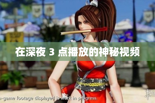 在深夜 3 点播放的神秘视频