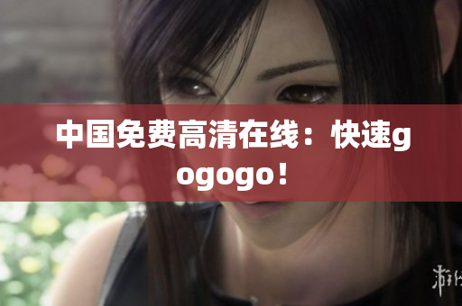 中国免费高清在线：快速gogogo！