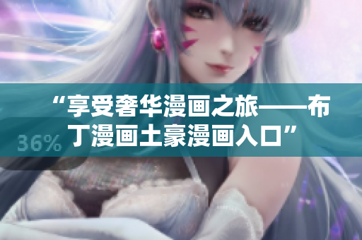 “享受奢华漫画之旅——布丁漫画土豪漫画入口”