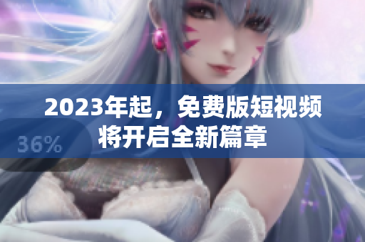 2023年起，免费版短视频将开启全新篇章