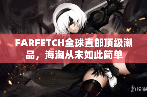 FARFETCH全球直邮顶级潮品，海淘从未如此简单