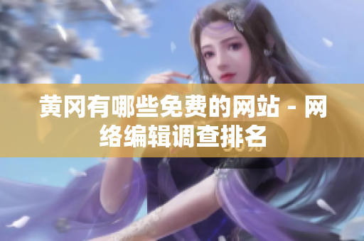 黄冈有哪些免费的网站 - 网络编辑调查排名