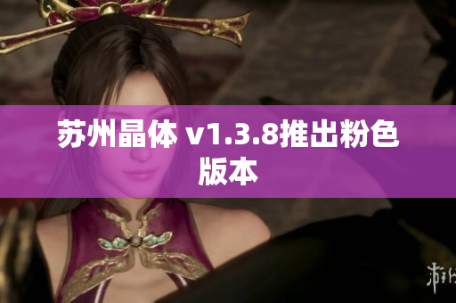 苏州晶体 v1.3.8推出粉色版本