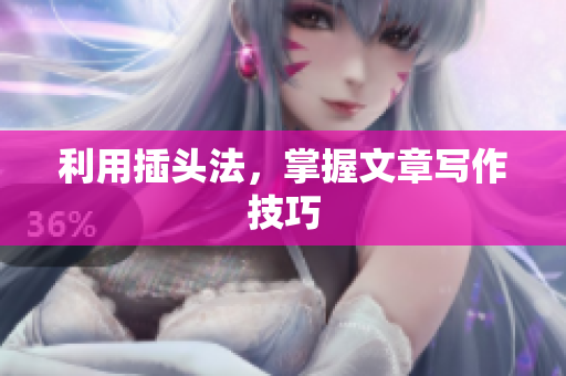 利用插头法，掌握文章写作技巧