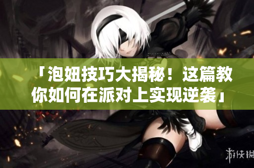「泡妞技巧大揭秘！这篇教你如何在派对上实现逆袭」
