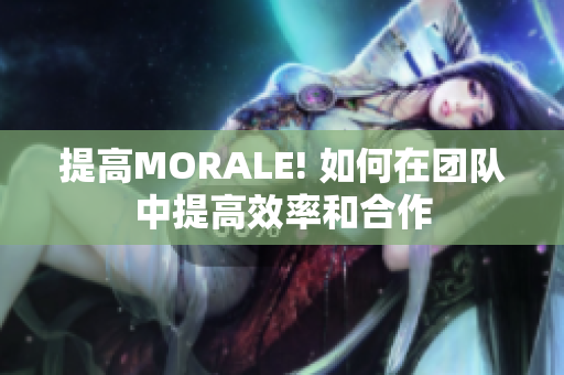 提高MORALE! 如何在团队中提高效率和合作