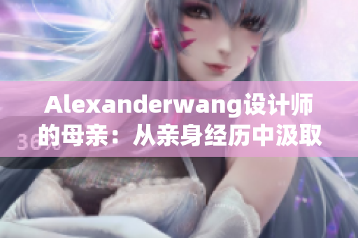 Alexanderwang设计师的母亲：从亲身经历中汲取创作灵感