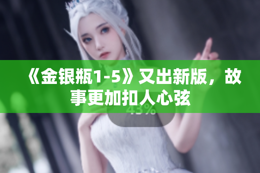 《金银瓶1-5》又出新版，故事更加扣人心弦