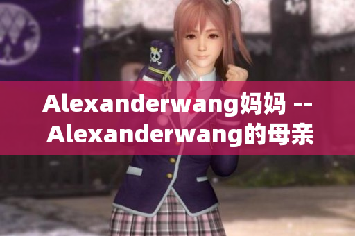 Alexanderwang妈妈 -- Alexanderwang的母亲