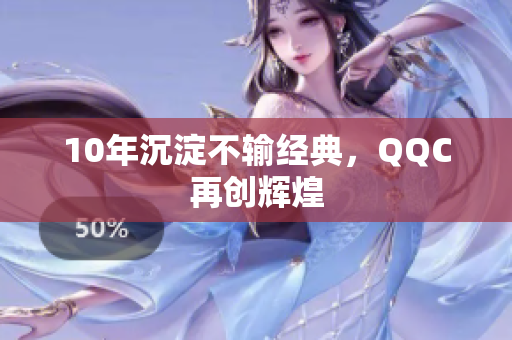 10年沉淀不输经典，QQC再创辉煌
