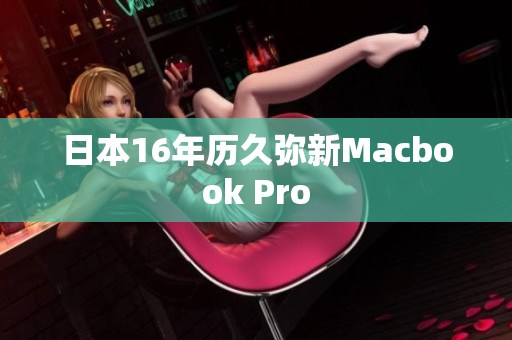日本16年历久弥新Macbook Pro