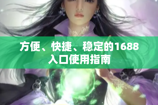 方便、快捷、稳定的1688入口使用指南