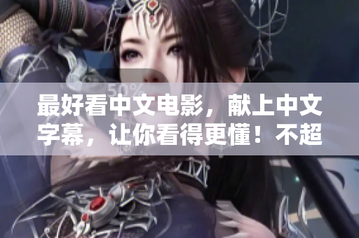 最好看中文电影，献上中文字幕，让你看得更懂！不超50字