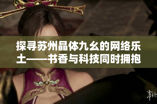 探寻苏州晶体九幺的网络乐土——书香与科技同时拥抱的Wi-Fi之城