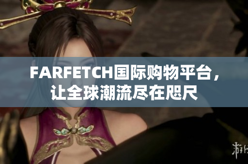 FARFETCH国际购物平台，让全球潮流尽在咫尺