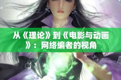 从《理论》到《电影与动画》：网络编者的视角