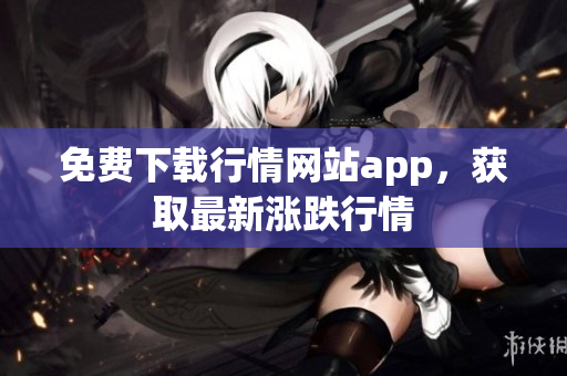 免费下载行情网站app，获取最新涨跌行情