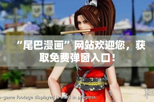 “尾巴漫画”网站欢迎您，获取免费弹窗入口！